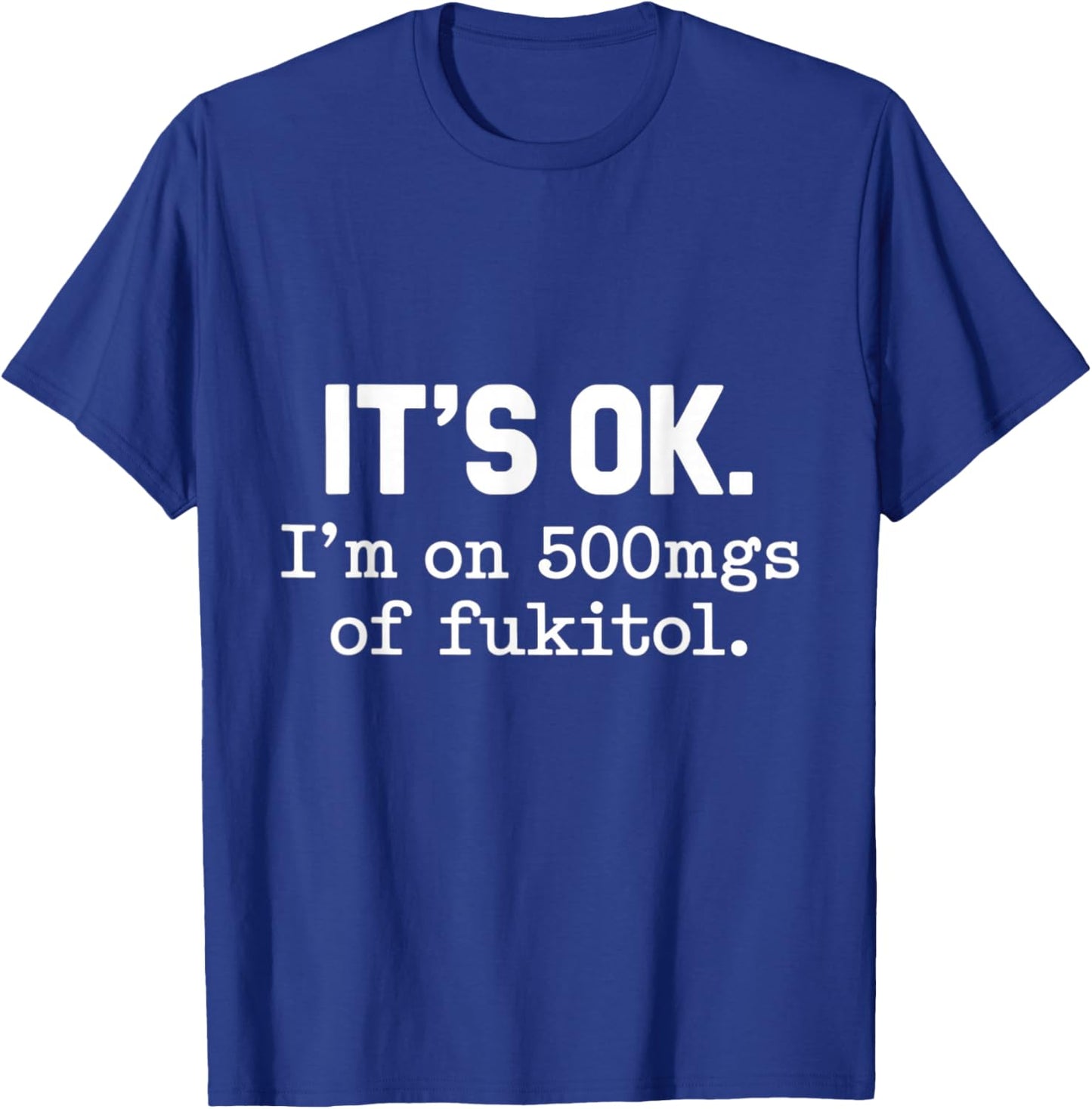 It's Ok I'm On 500mgs Of Fukitol Humor Fun T-Shirt - T-Shirt | Royal