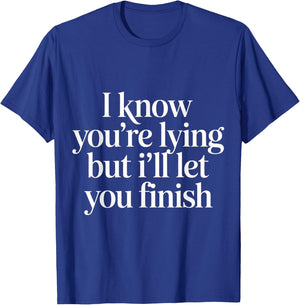 I Know You're Lying But I'll Let You Finish T-Shirt - T-Shirt | Royal