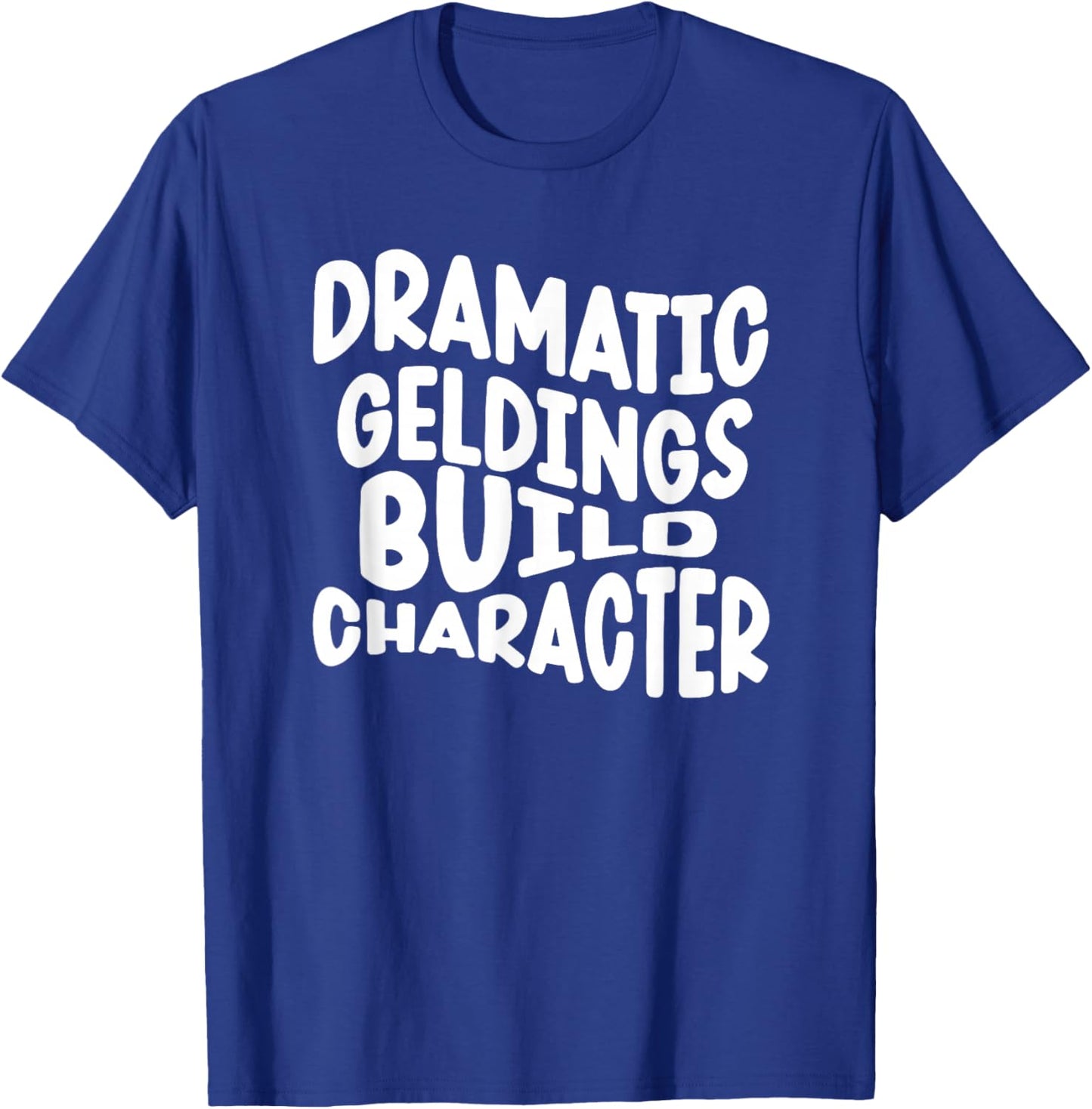 Dramatic geldings Build Character T-Shirt - T-Shirt | Royal