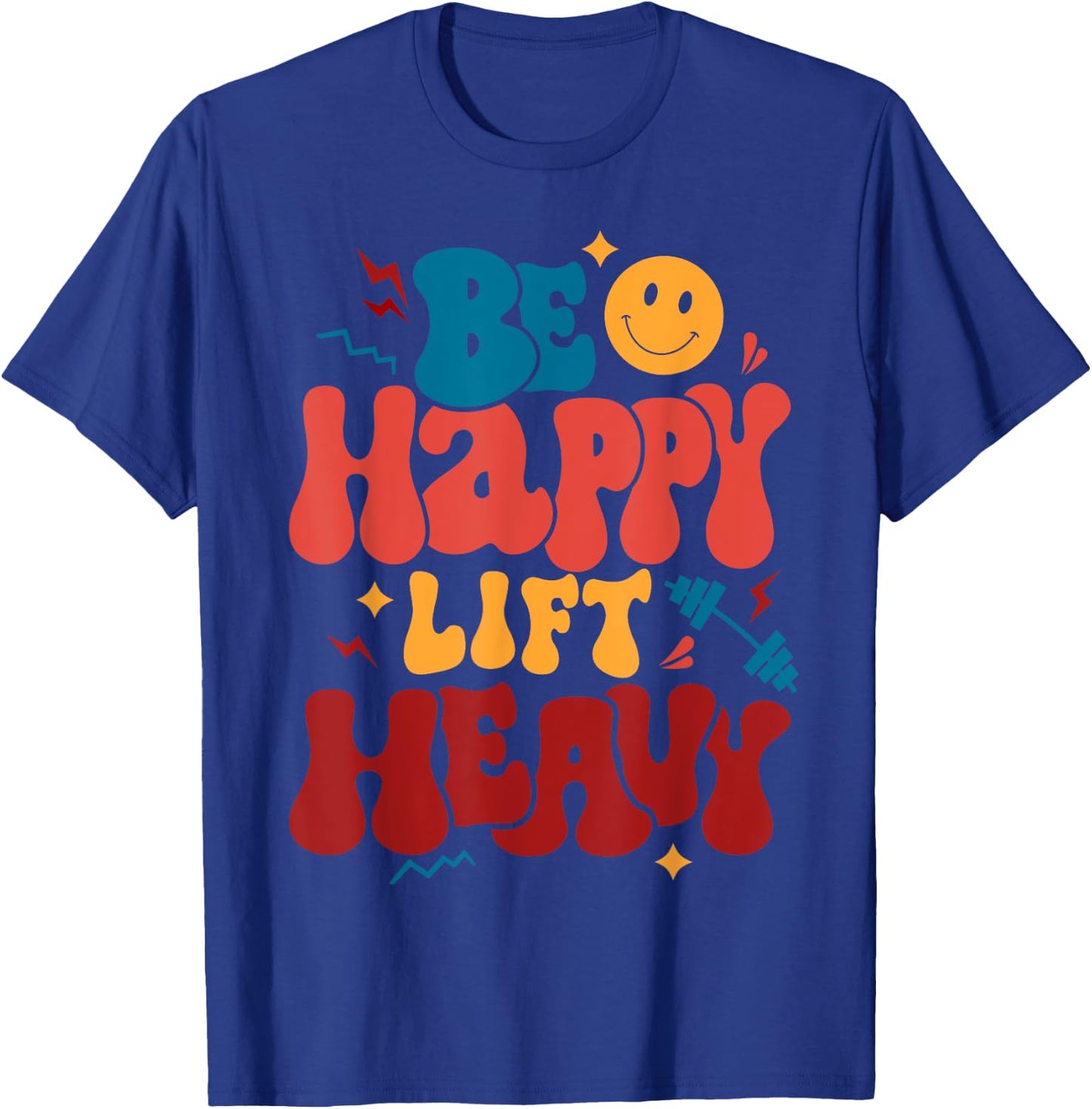 Be Happy Lift Heavy Workout Shirt for Gym Lover Bodybuilder T-Shirt - T-Shirt | Royal