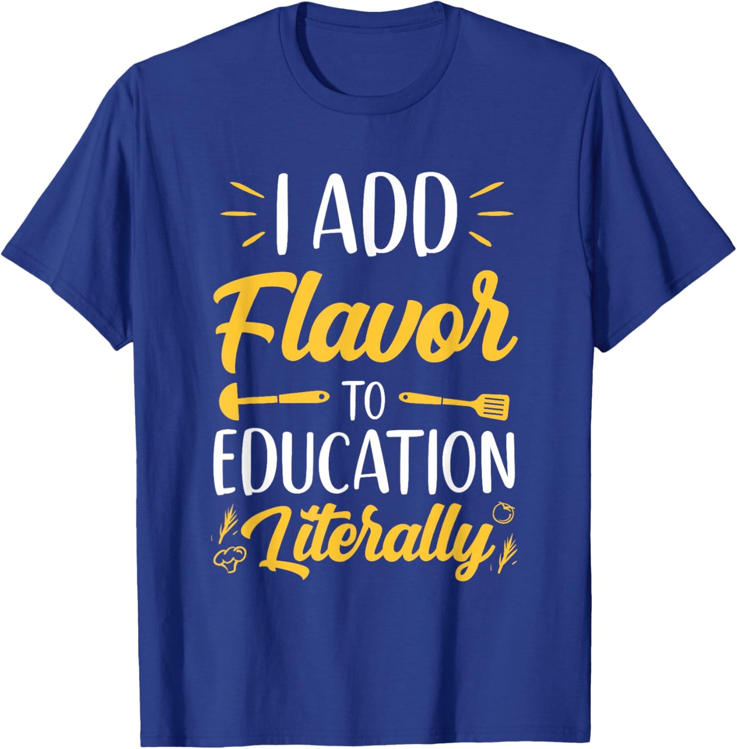 I Add Flavor To Education Literally Culinary Arts Teacher T-Shirt - T-Shirt | Royal