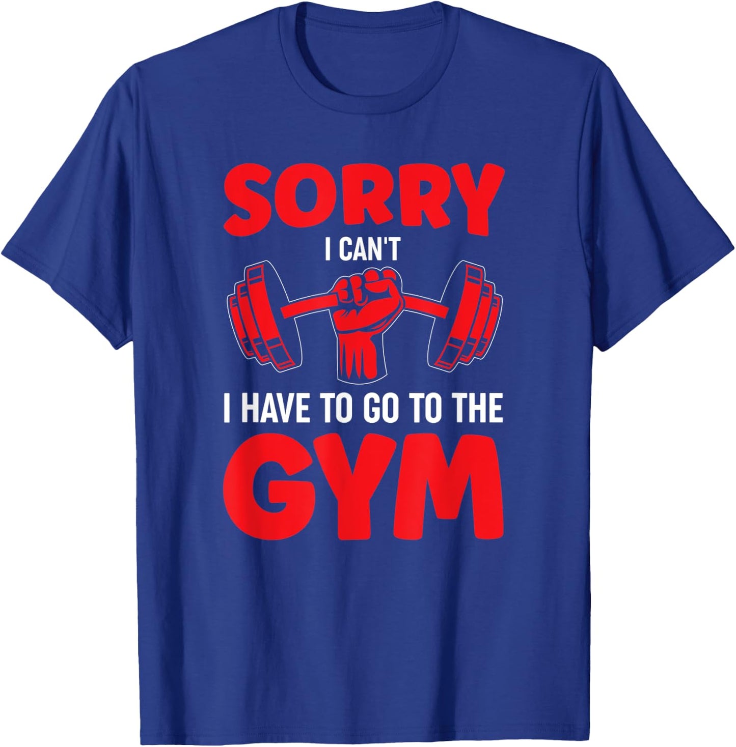 Sorry I Can't I Have To Go To The Gym T-Shirt - T-Shirt | Royal