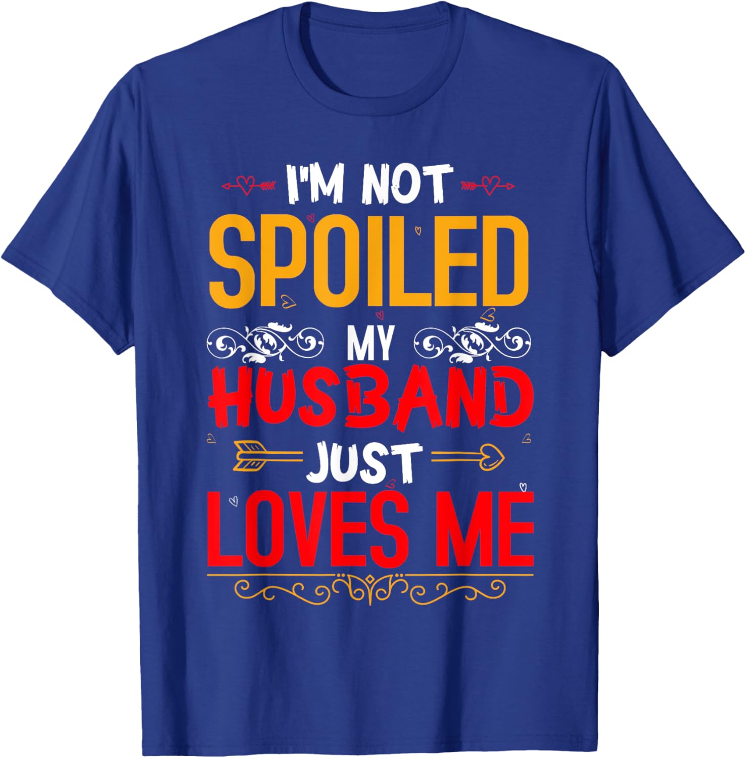 I'm Not Spoiled My Husband Just Loves Me Funny Wife T-Shirt - T-Shirt | Royal