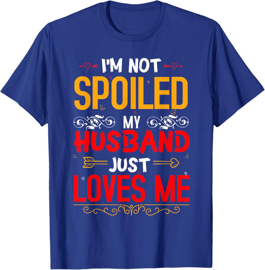 I'm Not Spoiled My Husband Just Loves Me Funny Wife T-Shirt - T-Shirt | Royal