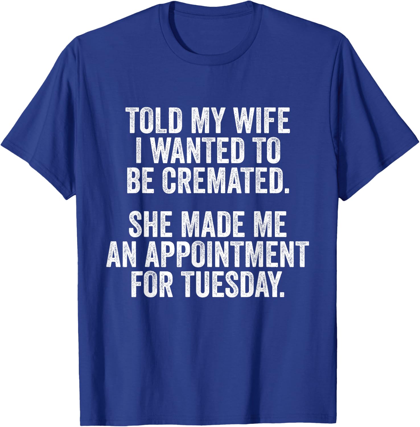 Told My Wife I Wanted To Be Cremated She Made An Appointment T-Shirt - T-Shirt | Royal