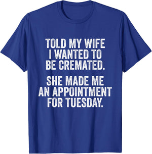 Told My Wife I Wanted To Be Cremated She Made An Appointment T-Shirt - T-Shirt | Royal