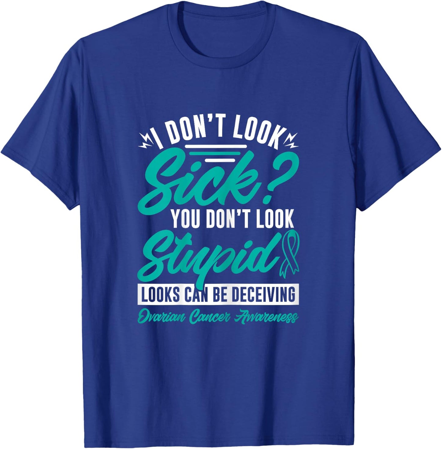I Don't Look Sick You Don't Look Stupid Ovarian Cancer T-Shirt - T-Shirt | Royal
