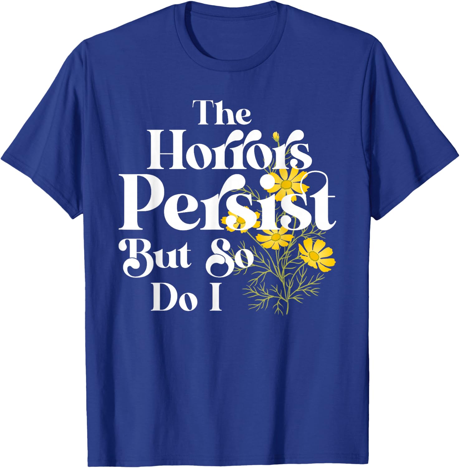 The Horrors Persist But So Do I Strength Resilience Quotes T-Shirt - T-Shirt | Royal