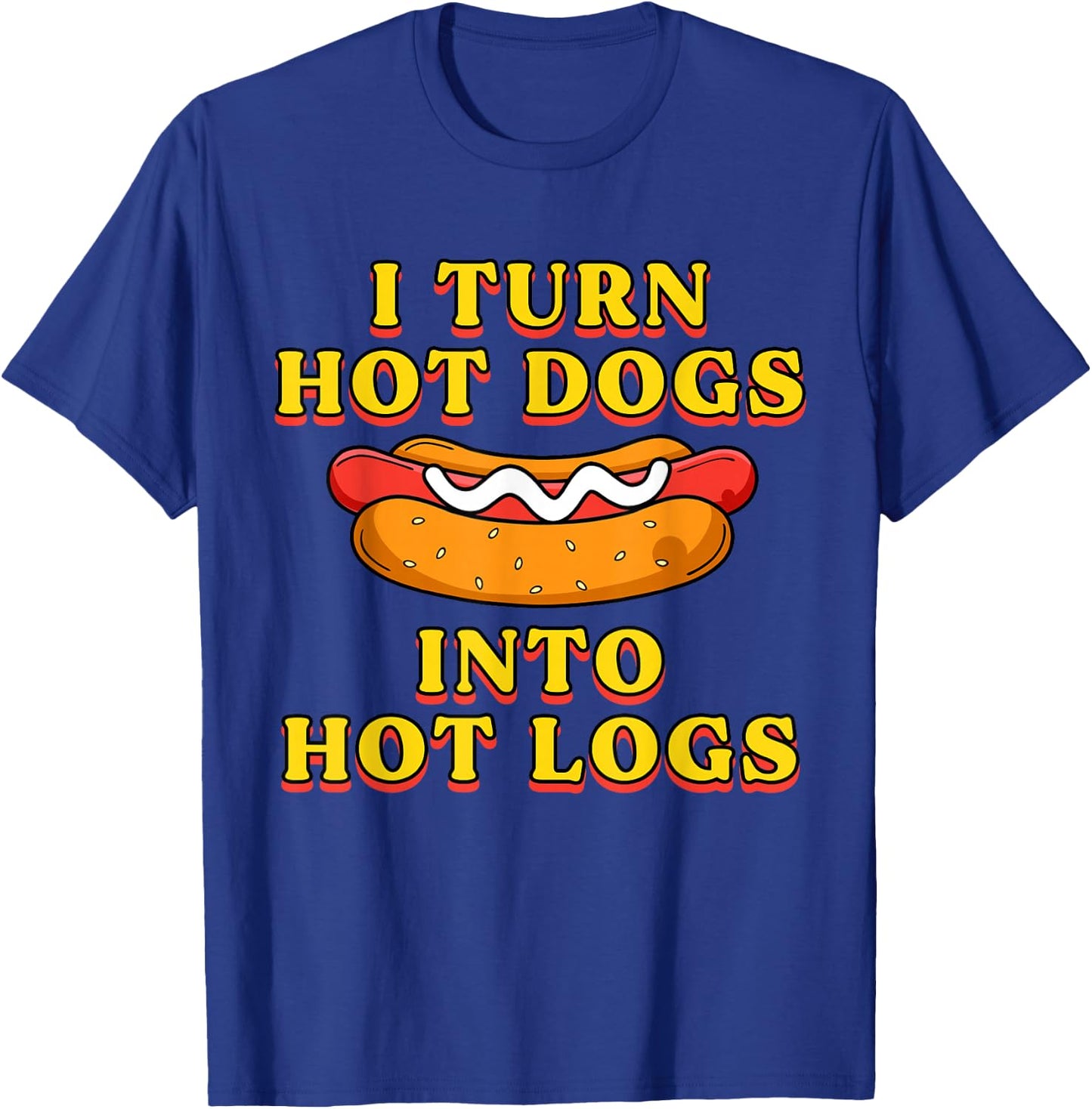 I Turn Hot Dogs Into Hot Logs Toilet Humor Crude Rude Silly T-Shirt - T-Shirt | Royal