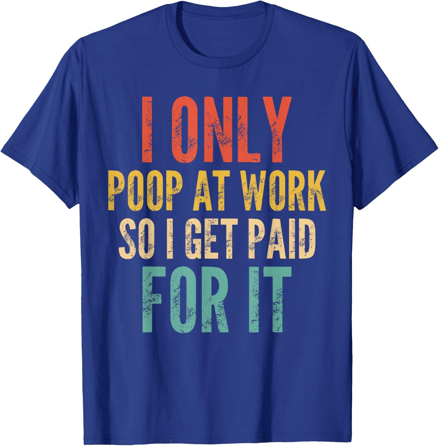 I Only Poop At Work So I Get Paid For It - Funny Saying T-Shirt - T-Shirt | Royal