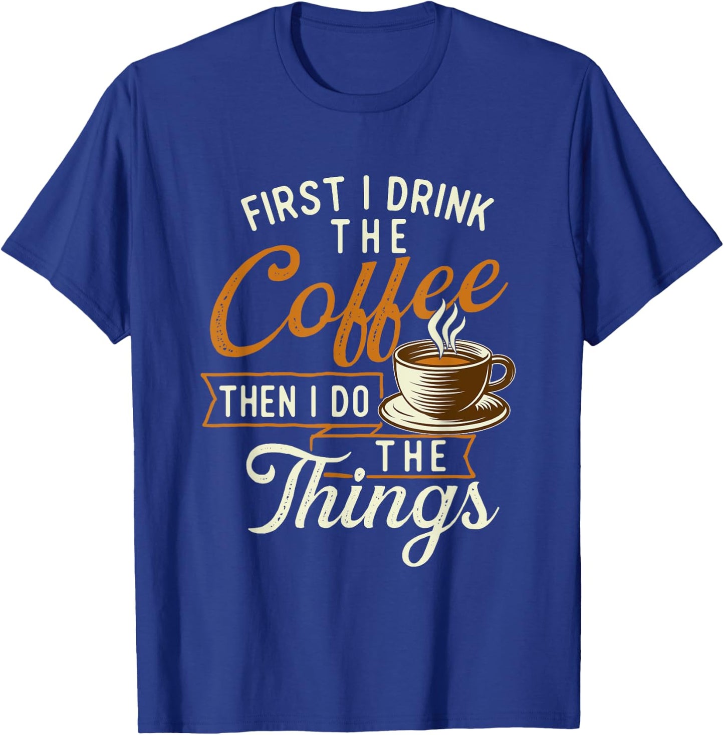 First I Drink The Coffee - Coffee Lover Caffeine Lover T-Shirt - T-Shirt | Royal