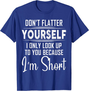 Don't Flatter Yourself Only Look Up To You Because I'm Short T-Shirt - T-Shirt | Royal
