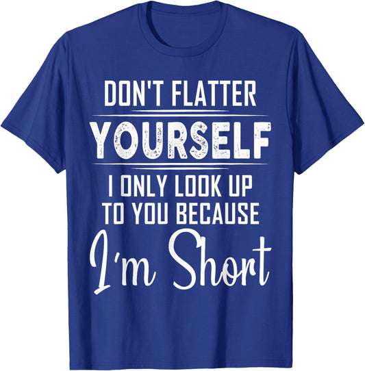 Don't Flatter Yourself Only Look Up To You Because I'm Short T-Shirt - T-Shirt | Royal
