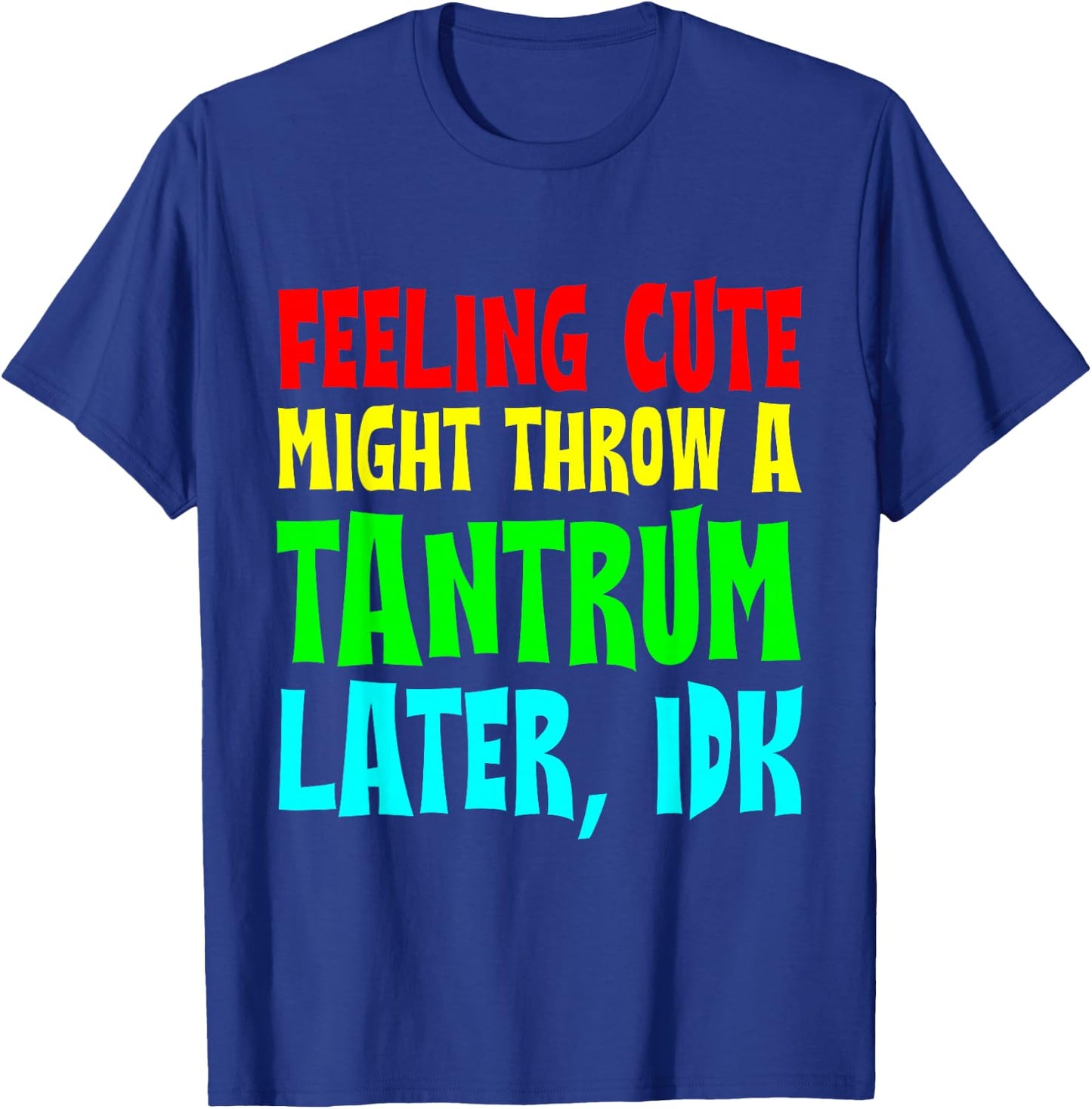 Feeling Cute, Might Throw A Tantrum Later, Idk T-Shirt - T-Shirt | Royal