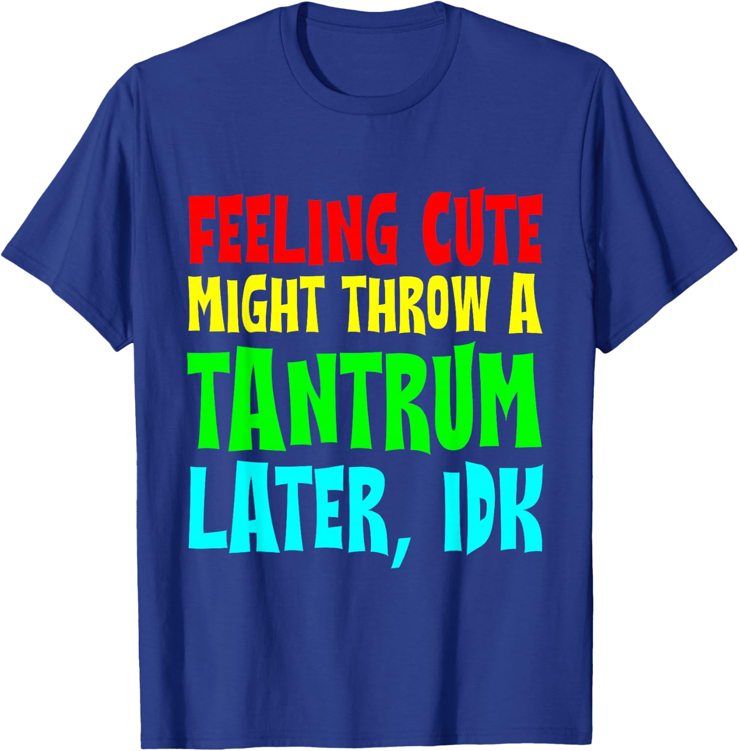 Feeling Cute, Might Throw A Tantrum Later, Idk T-Shirt - T-Shirt | Royal