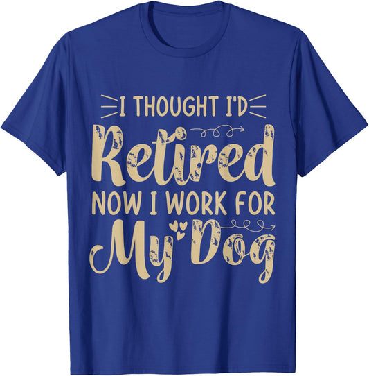 I Thought I Retired But Now I Just Work For My Dog Funny T-Shirt - T-Shirt | Royal