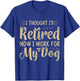 I Thought I Retired But Now I Just Work For My Dog Funny T-Shirt - T-Shirt | Royal