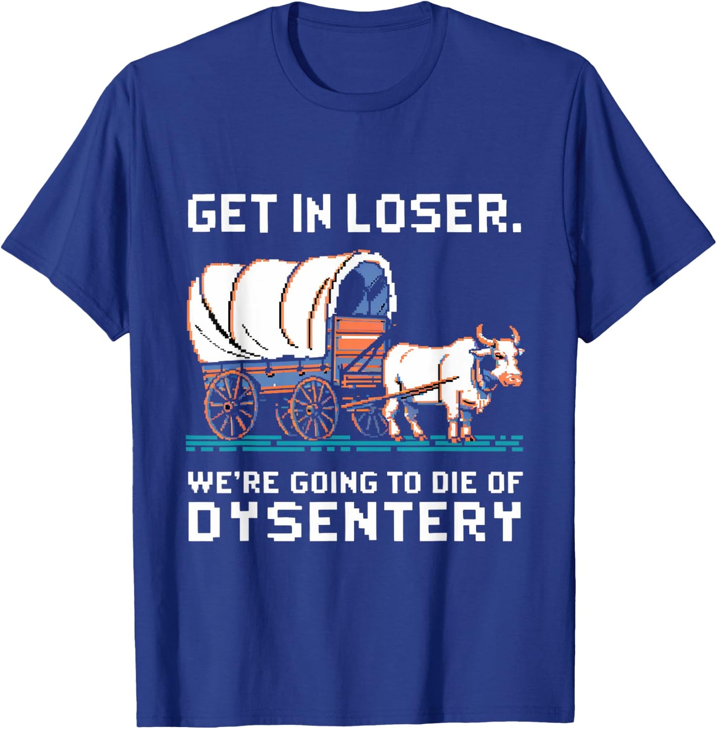Get in loser were going to die of dysentery T-Shirt - T-Shirt | Royal