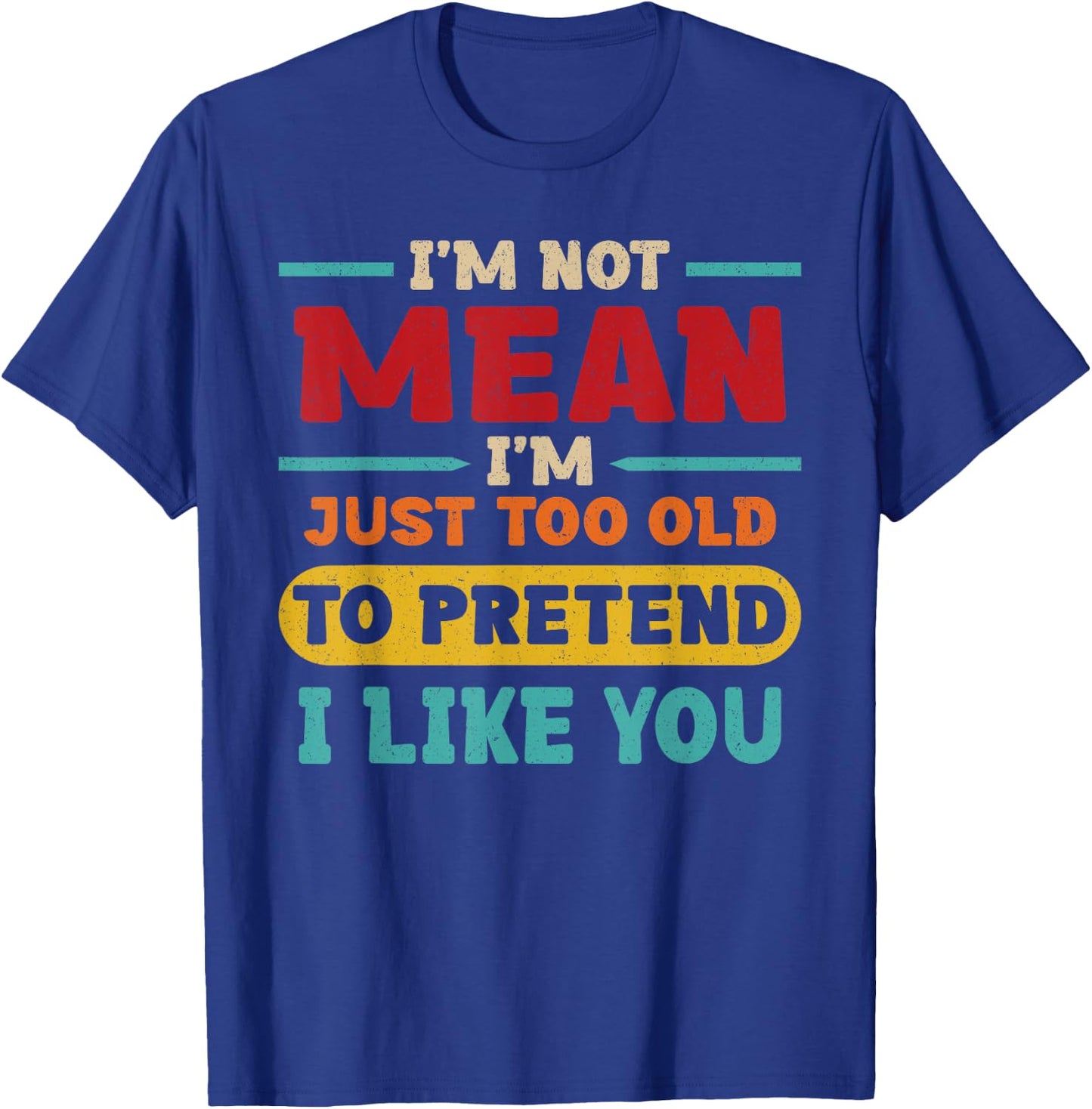 I'm Not Mean I'm Just Too Old to Pretend I Like You Casual T-Shirt - T-Shirt | Royal