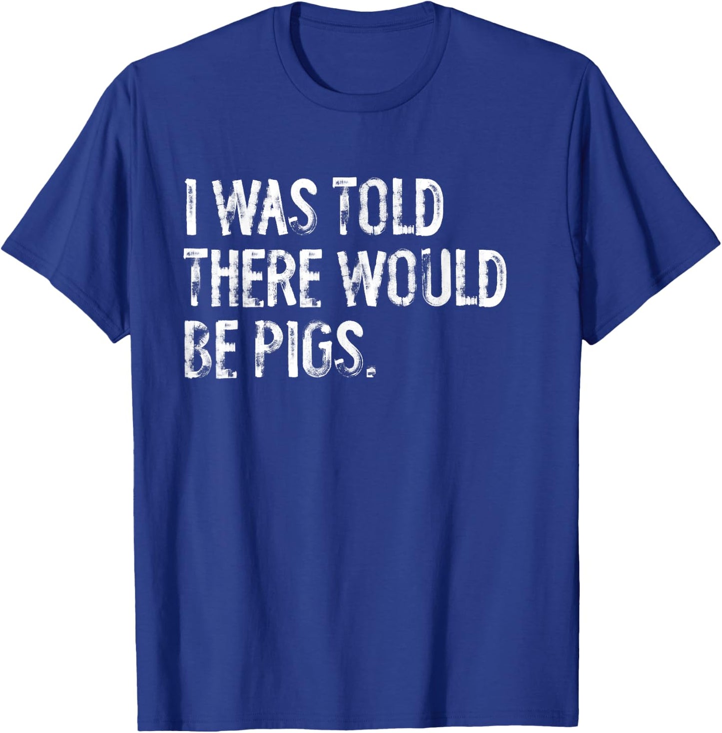 I Was Told There Would Be Pigs Funny T-Shirt - T-Shirt | Royal
