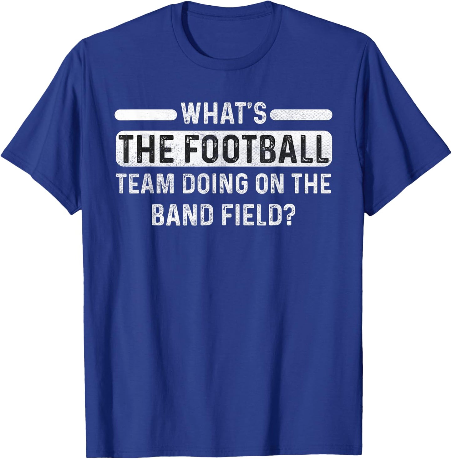 Funny What's The Football Team Doing on the Band Field? T-Shirt - T-Shirt | Royal