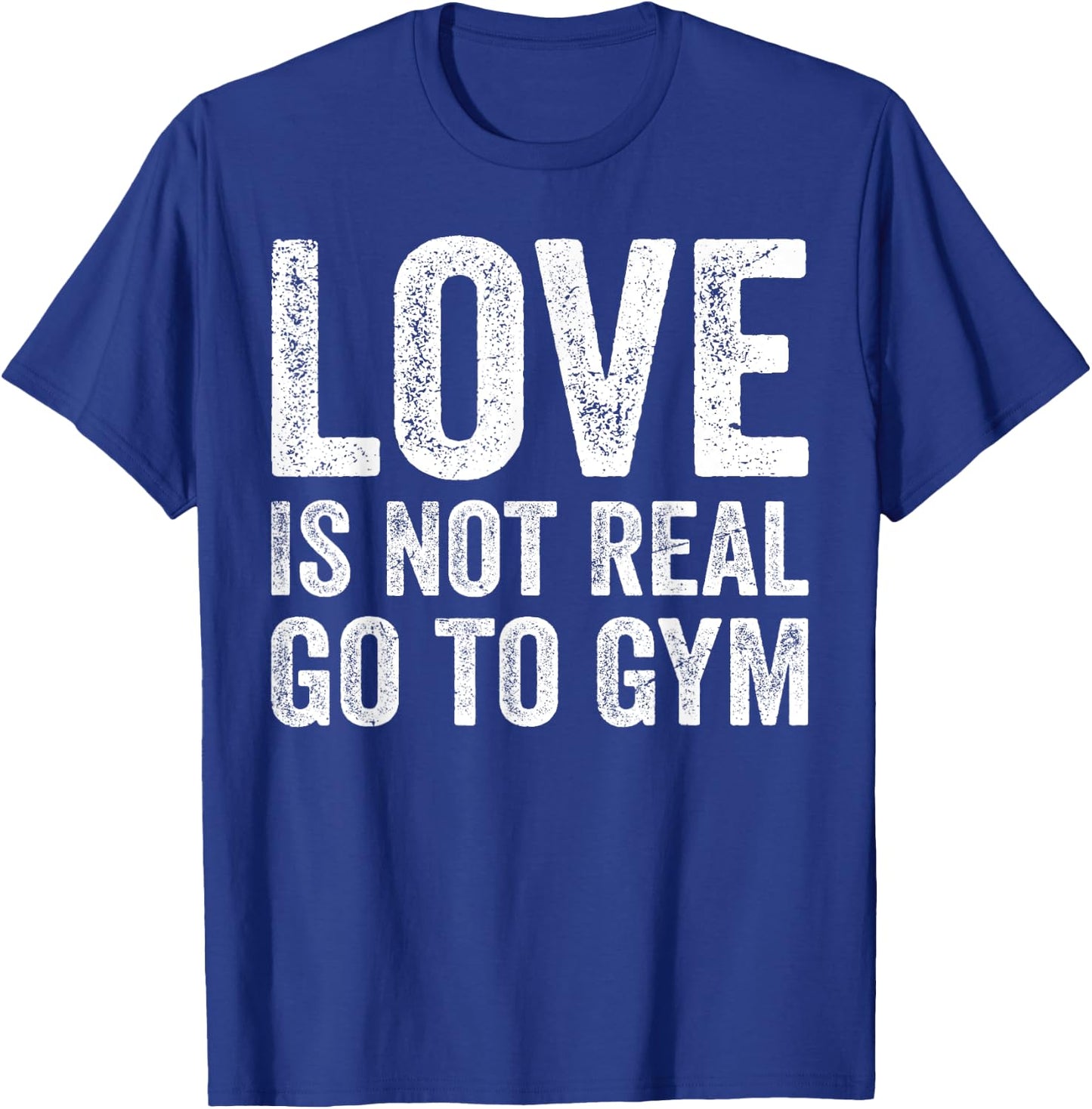 Love Is Not Real Go To Gym Funny Fitness Motivation Gym T-Shirt - T-Shirt | Royal