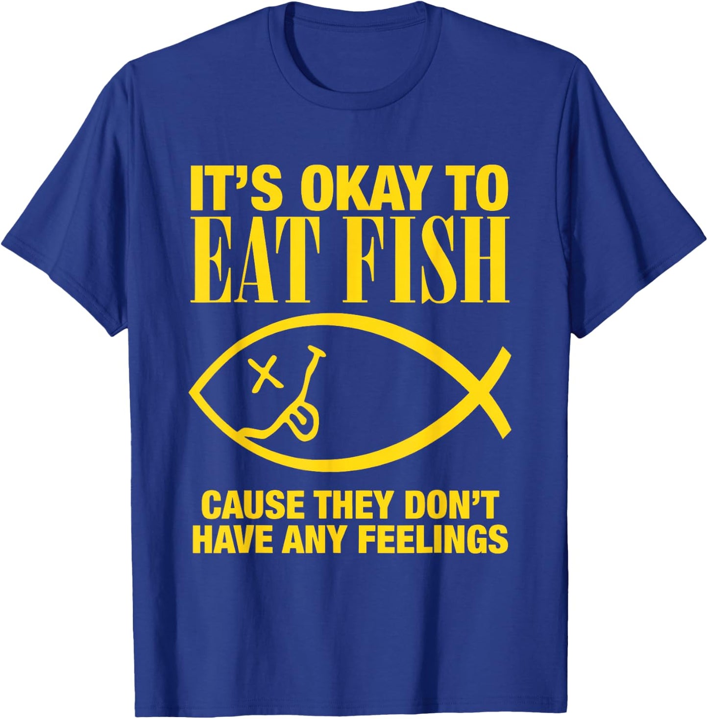 It’s Okay To Eat Fish Cause They Don’t Have Any Feelings T-Shirt - T-Shirt | Royal