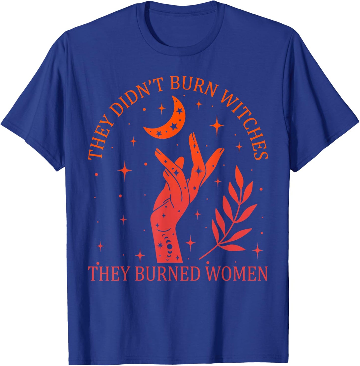 They Didn't Burn Witches They Burned Women Feminist Witchy T-Shirt - T-Shirt | Royal