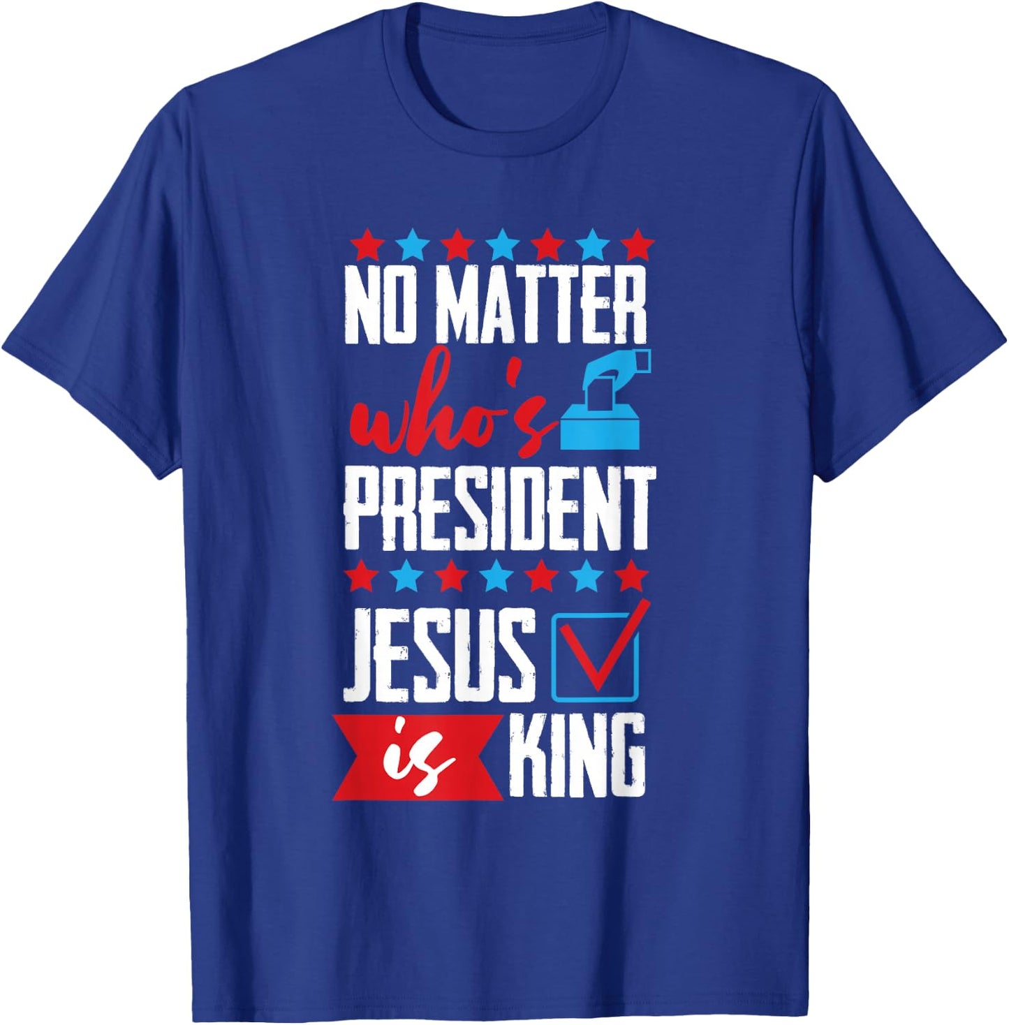 No Matter Who Is President Jesus Is King T-Shirt - T-Shirt | Royal