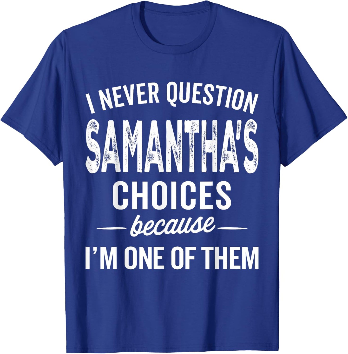 I Never Question Samantha’s Choices - Samantha Personalized T-Shirt - T-Shirt | Royal