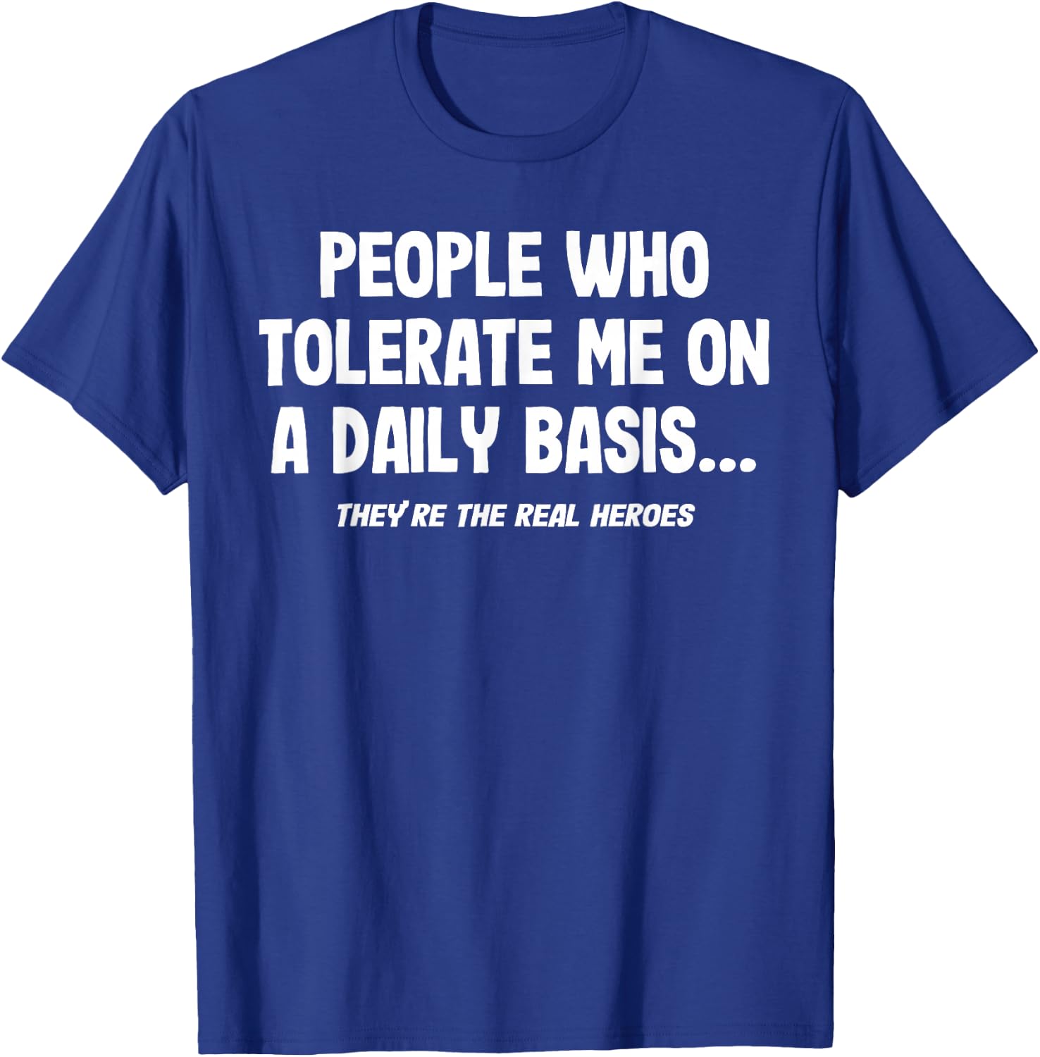 People Who Tolerate Me On A Daily Basis Heroes Funny Saying T-Shirt - T-Shirt | Royal