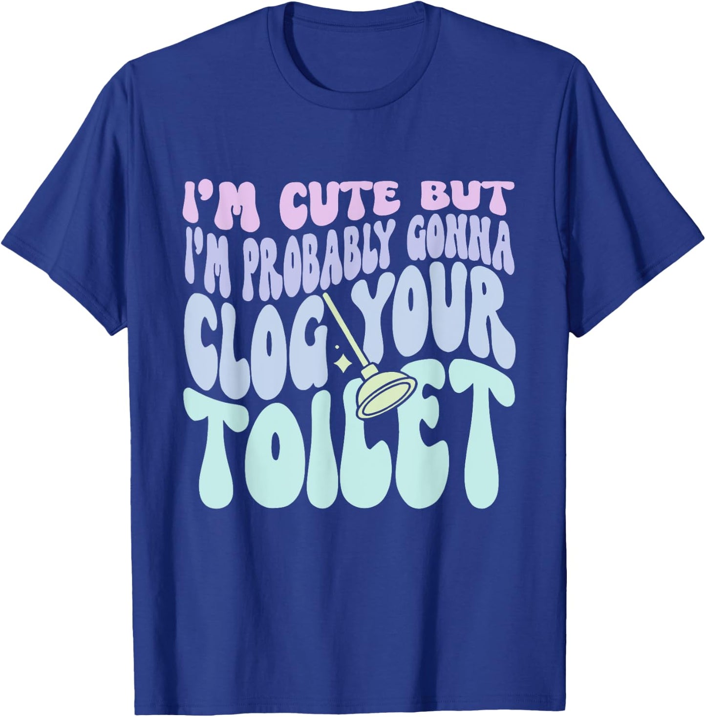 I'm Cute But I'm Probably Gonna Clog Your Toilet Quote T-Shirt - T-Shirt | Royal