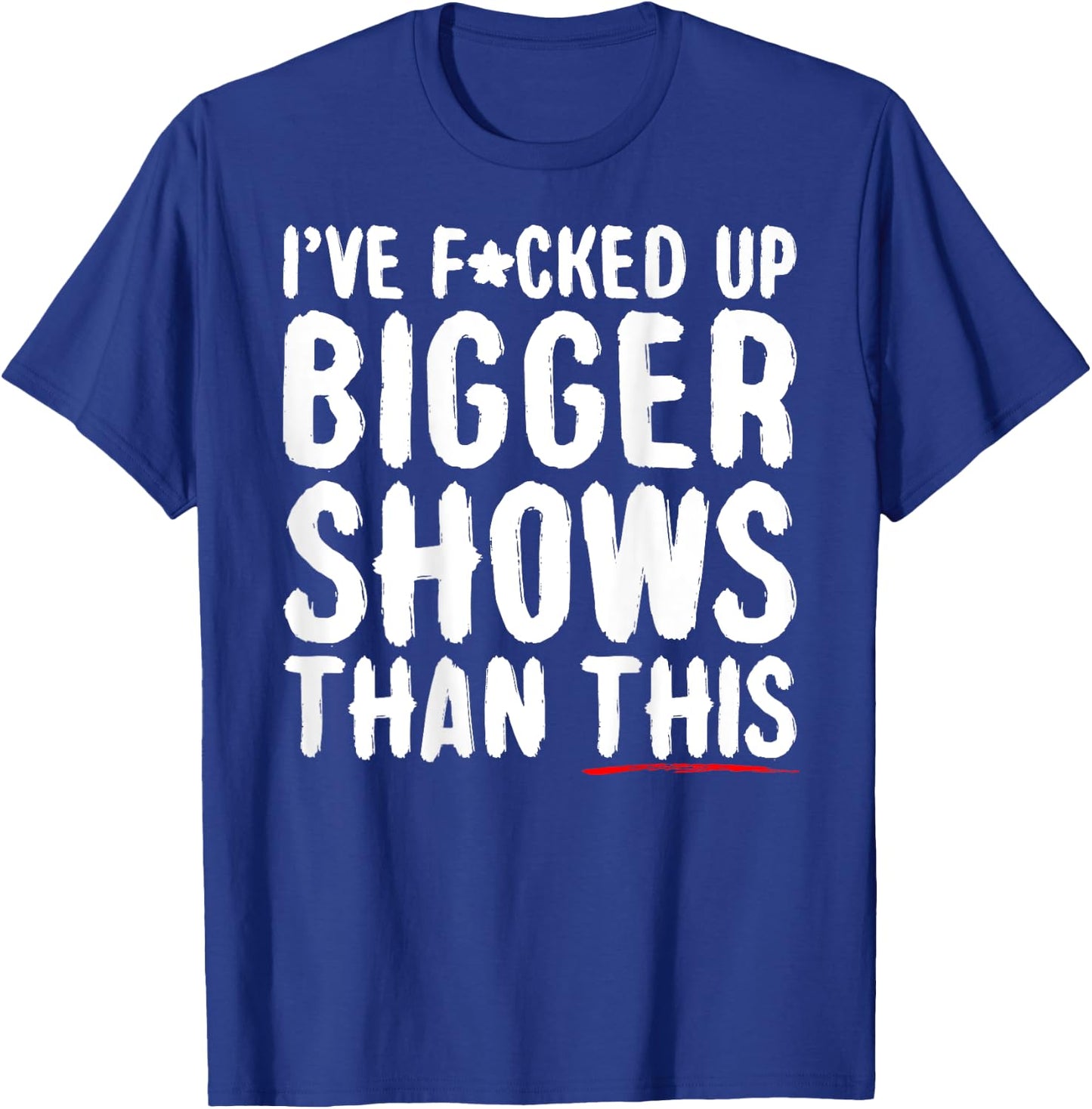 I've Fcked Up Bigger Shows Than This Funny Saying Joke T-Shirt - T-Shirt | Royal