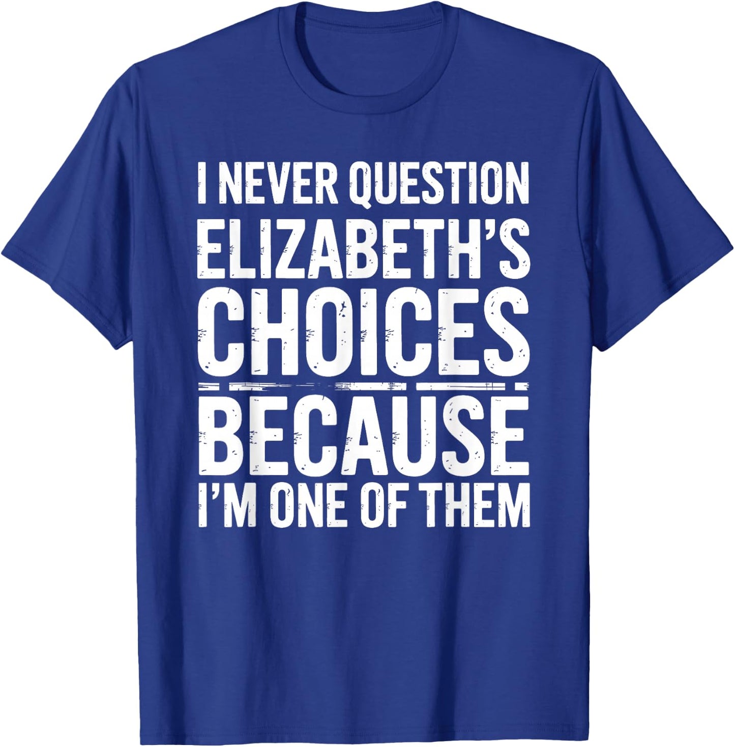 I Never Question Elizabeth's Choices Because I'm One of Them T-Shirt - T-Shirt | Royal