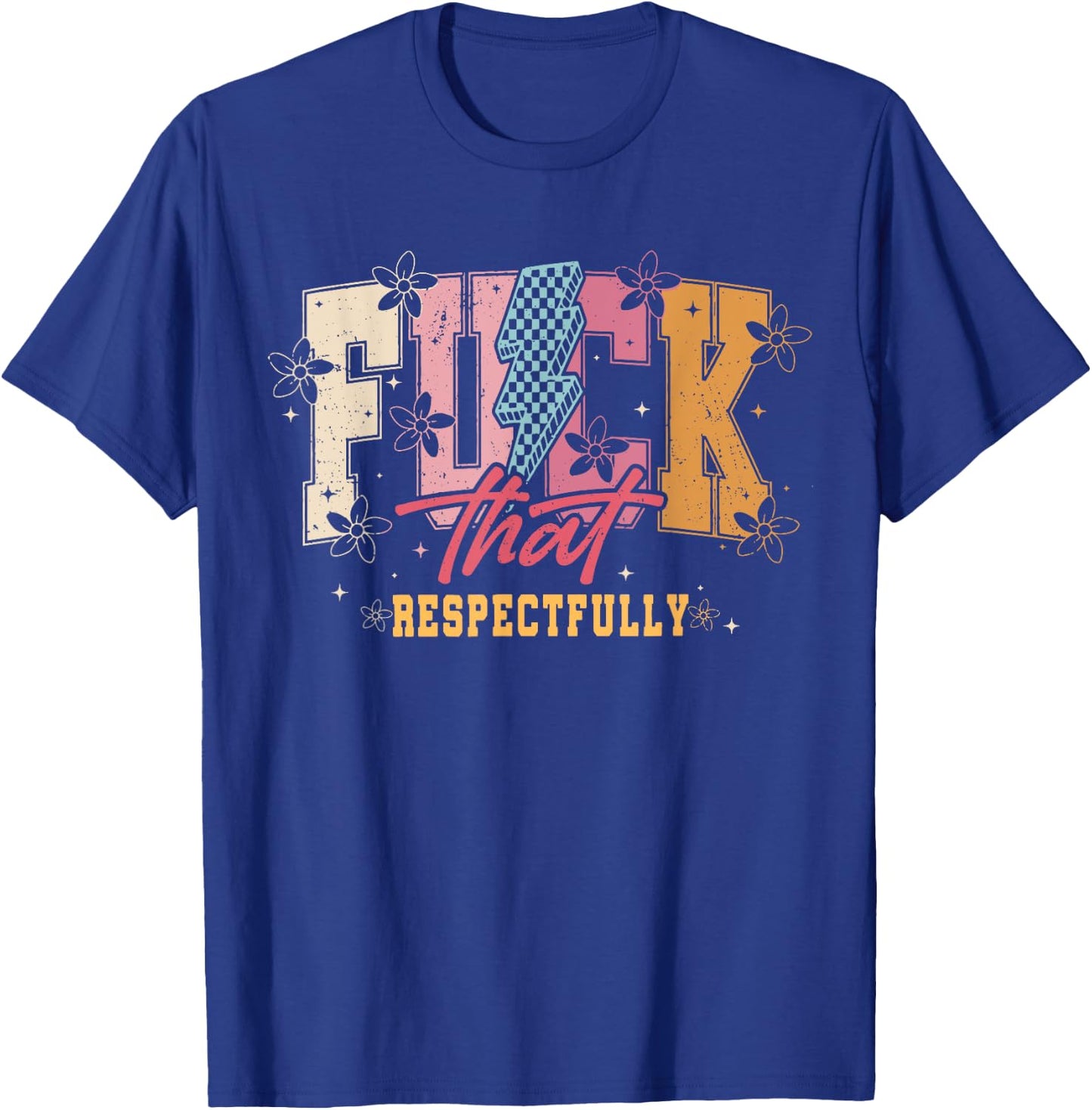 Sarcastic Adult F_ck That Respectfully, Positive Quote Shirt T-Shirt - T-Shirt | Royal