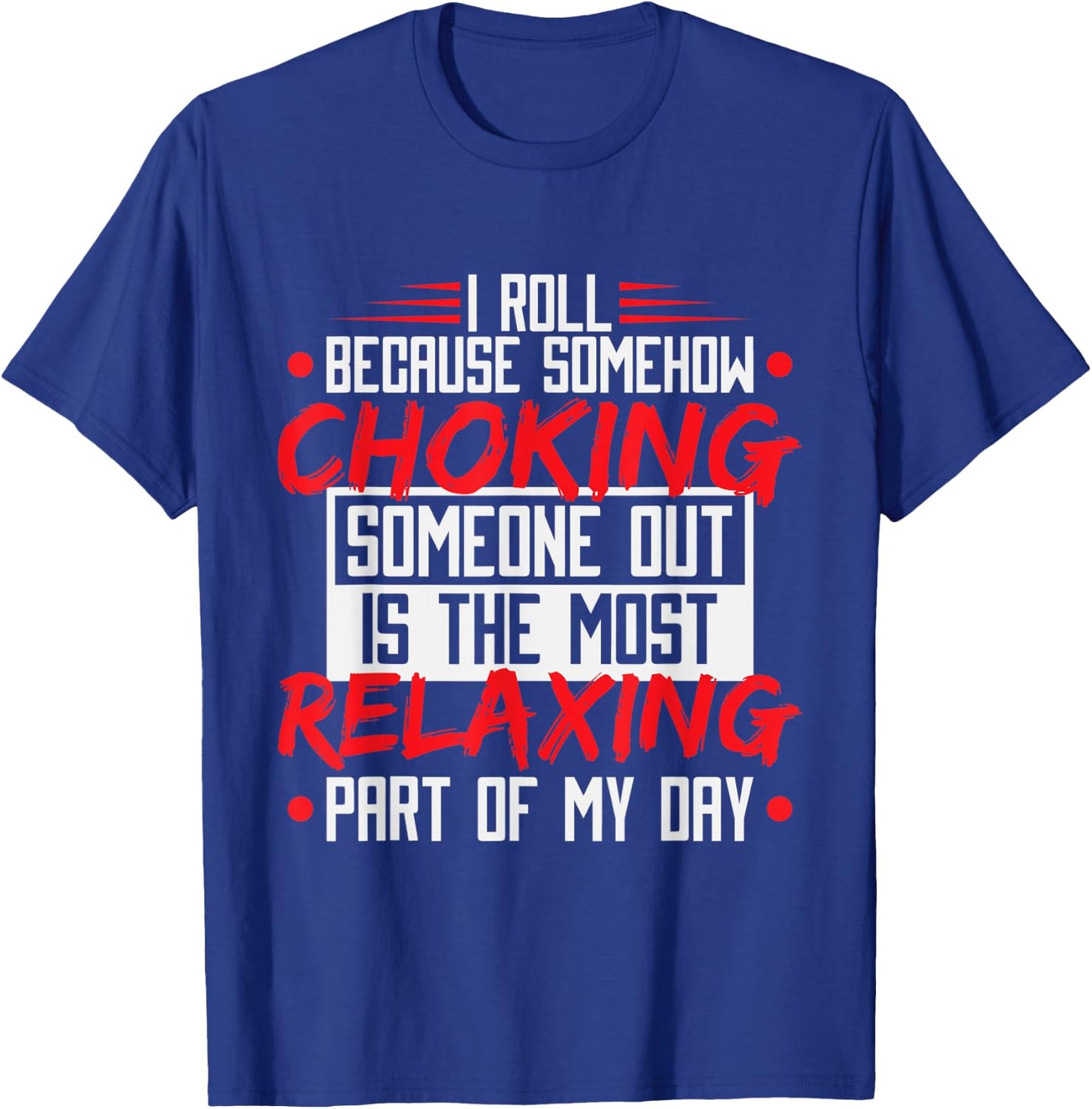 I Roll Because Choking Is The Most Relaxing, Funny Jiu Jitsu T-Shirt - T-Shirt | Royal