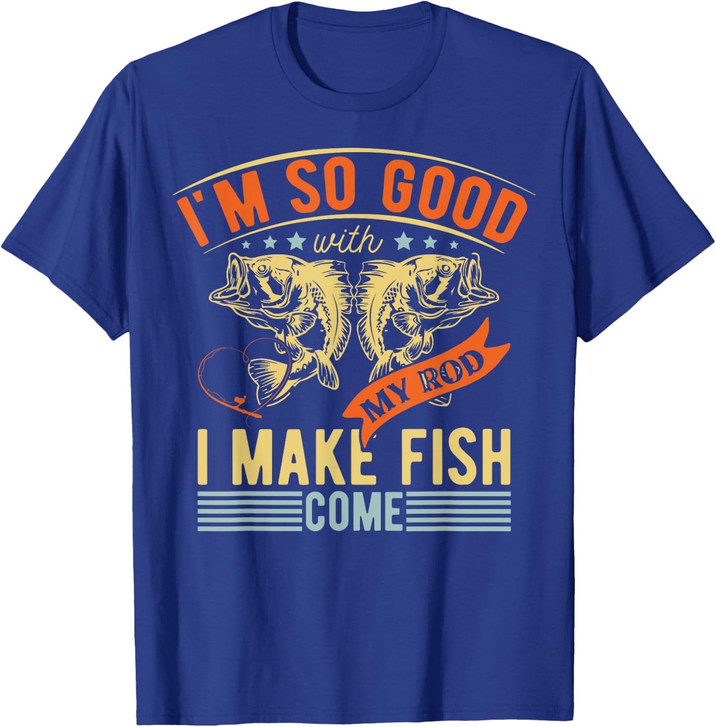 Im So Good With My Rod I Make Fish Come Funny Fishing T-Shirt - T-Shirt | Royal