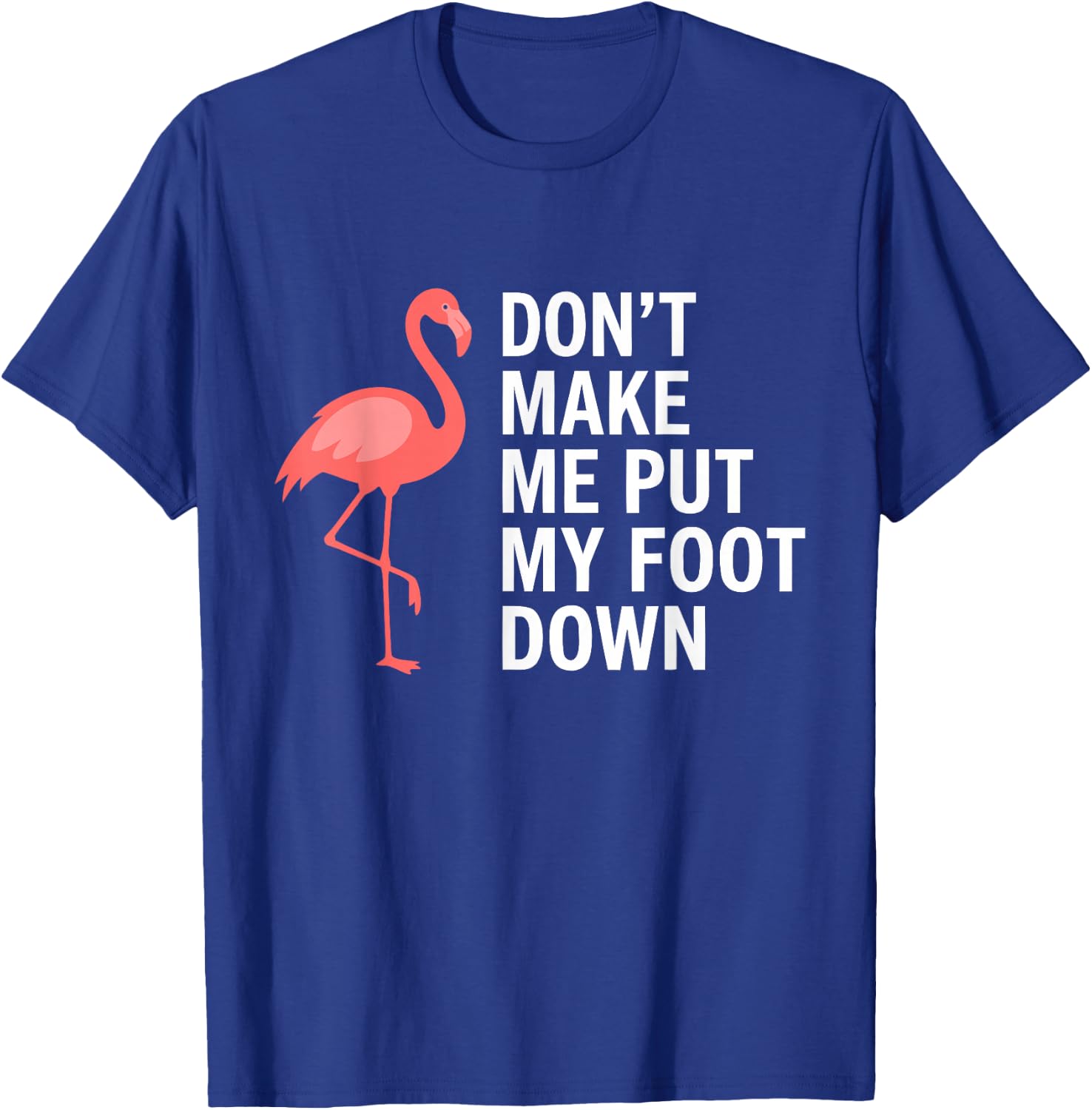 Don’t Make Me Put My Foot Down Flamingo Funny T-Shirt - T-Shirt | Royal