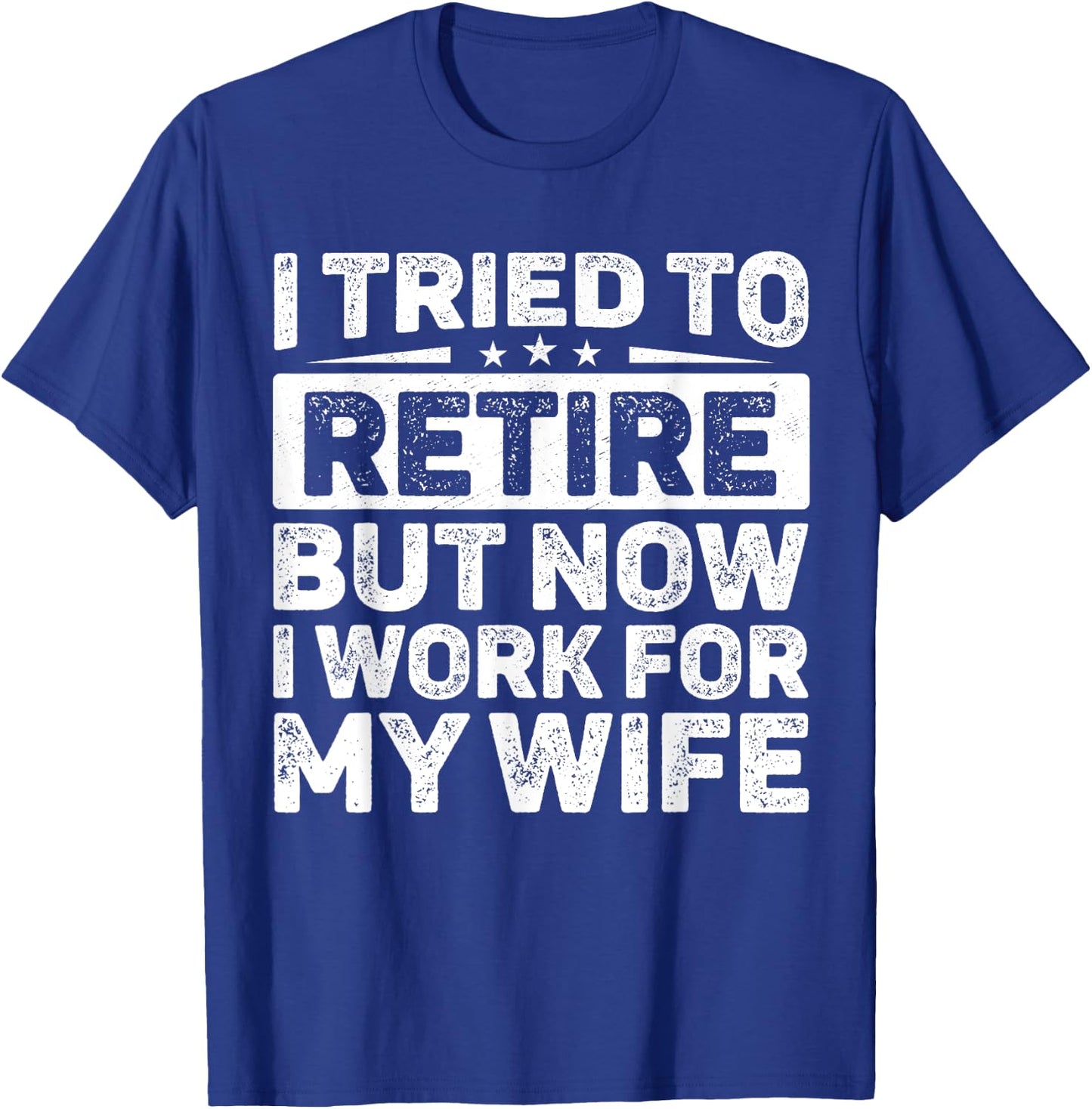 I Tried To Retire But Now I Work For My Wife Retired T-Shirt - T-Shirt | Royal