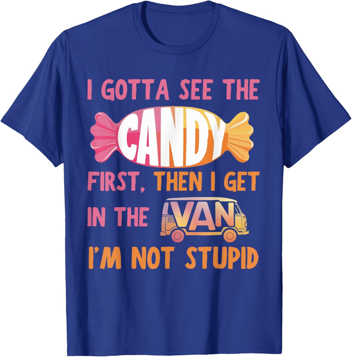 Funny I Gotta See The Candy First. Get In Van I'm Not Stupid T-Shirt - T-Shirt | Royal