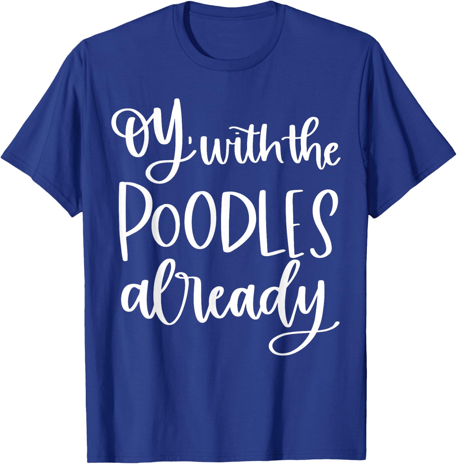 Oy With The Poodles Already T-Shirt - T-Shirt | Royal