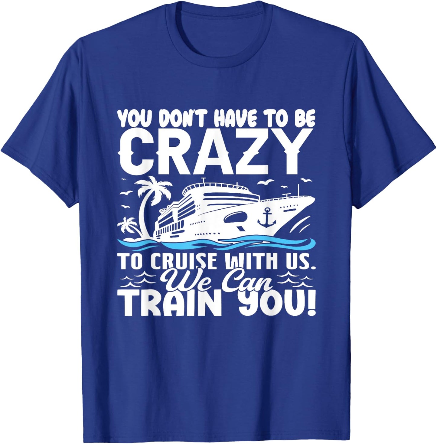 You Don't Have To Be Crazy To Cruise With Us We'll Train You T-Shirt - T-Shirt | Royal