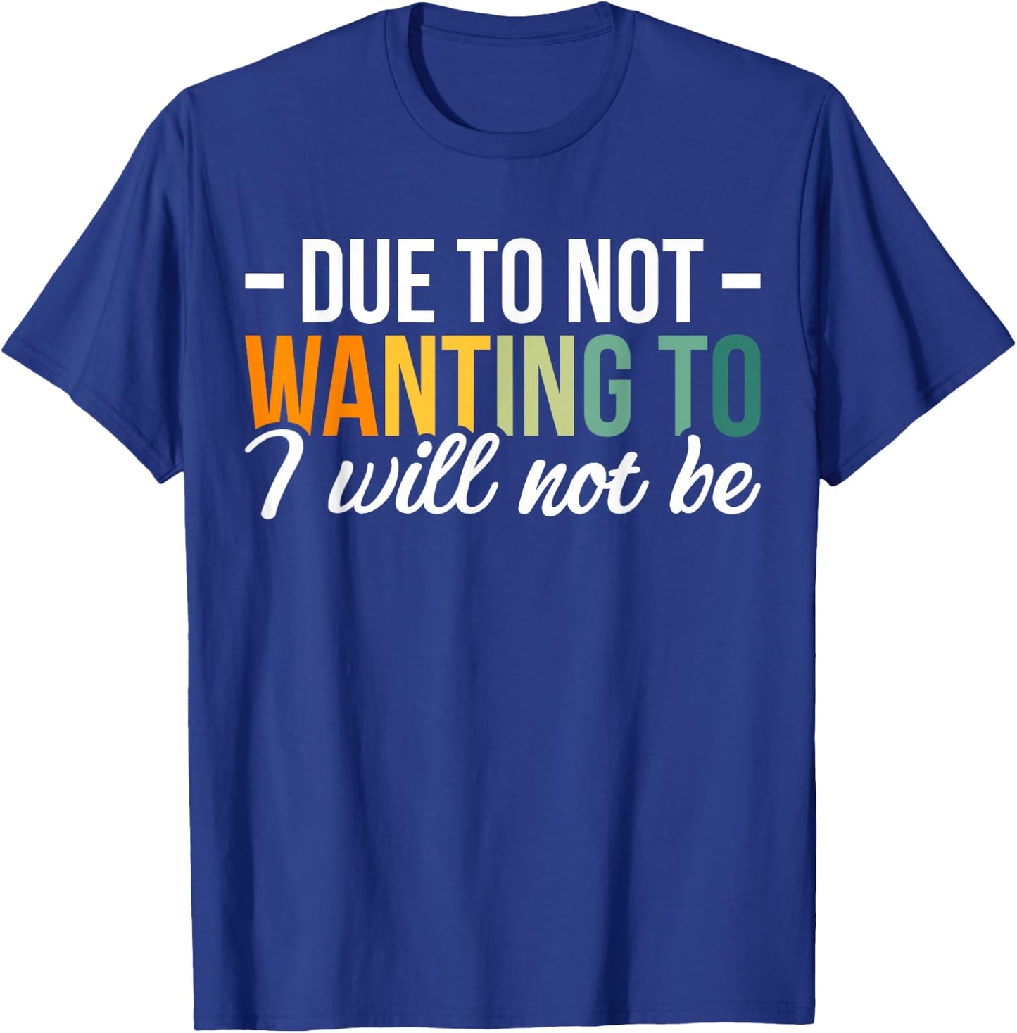 Due To Not Wanting To I Will Not Be T-Shirt - T-Shirt | Royal