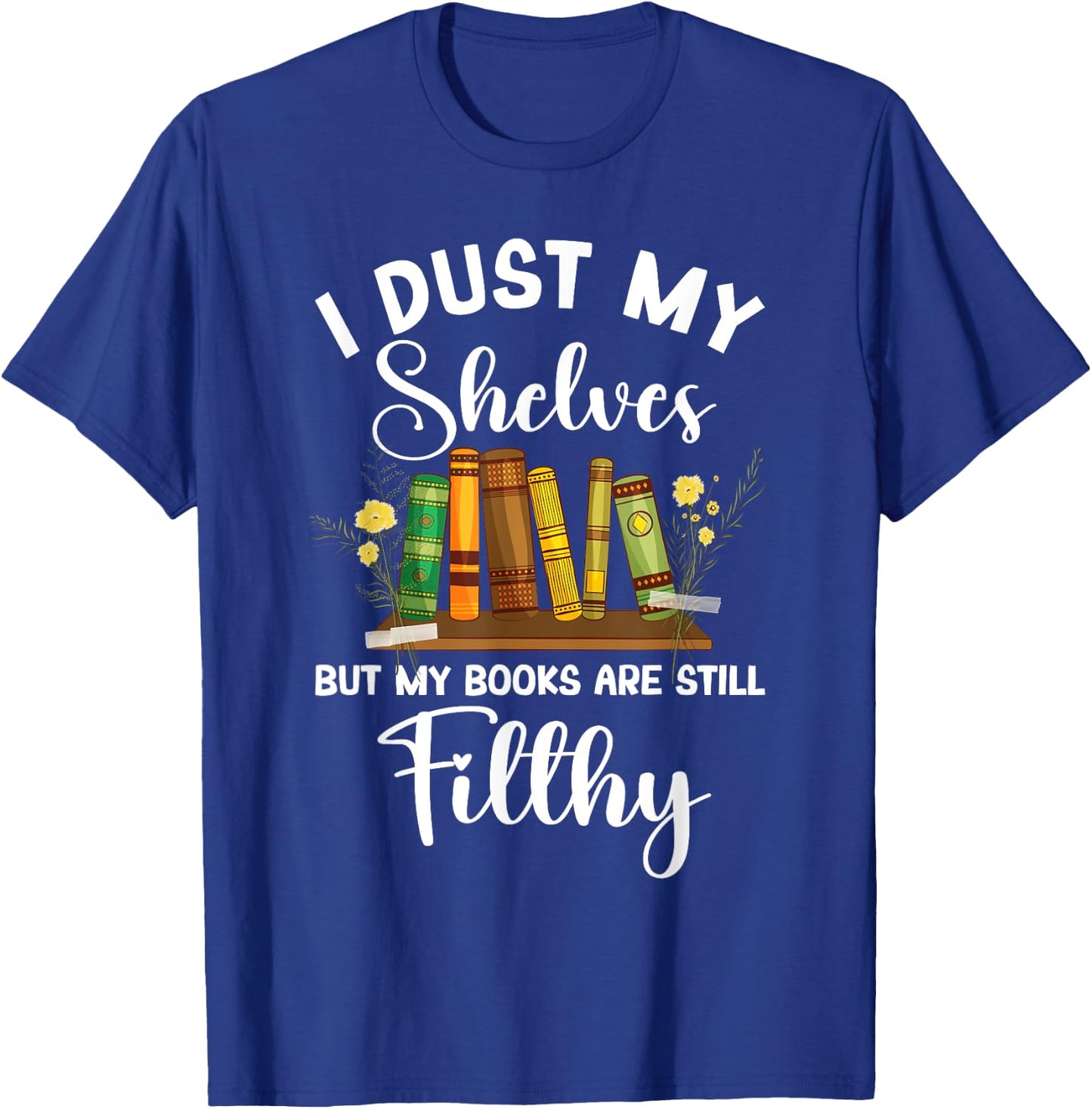 I Dust My Shelves But My Books Are Still Filthy Smut Book T-Shirt - T-Shirt | Royal