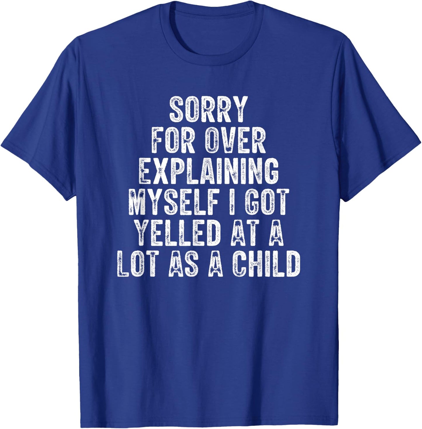 Sorry For Over Explaining Myself I Got Yelled At A Lot As T-Shirt - T-Shirt | Royal