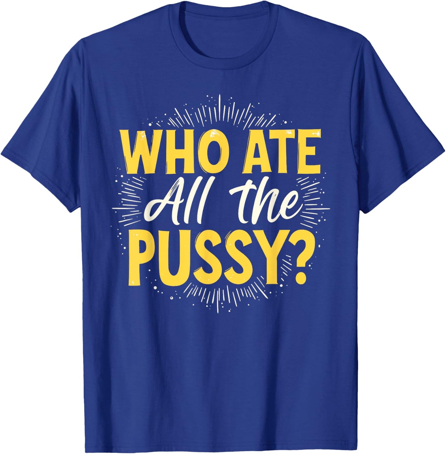 Who Ate All The Pussy Shirt Men Women Adult Humor T-Shirt - T-Shirt | Royal