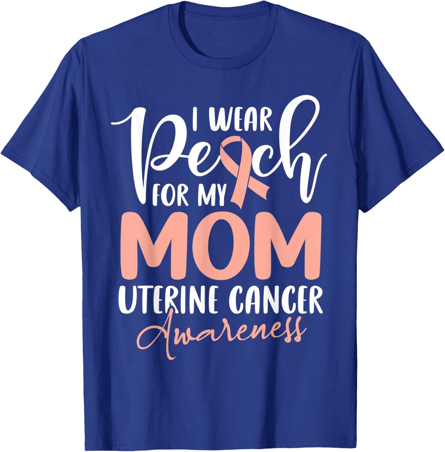 I Wear Peach For My Mom Uterine Cancer Awareness T-Shirt - T-Shirt | Royal
