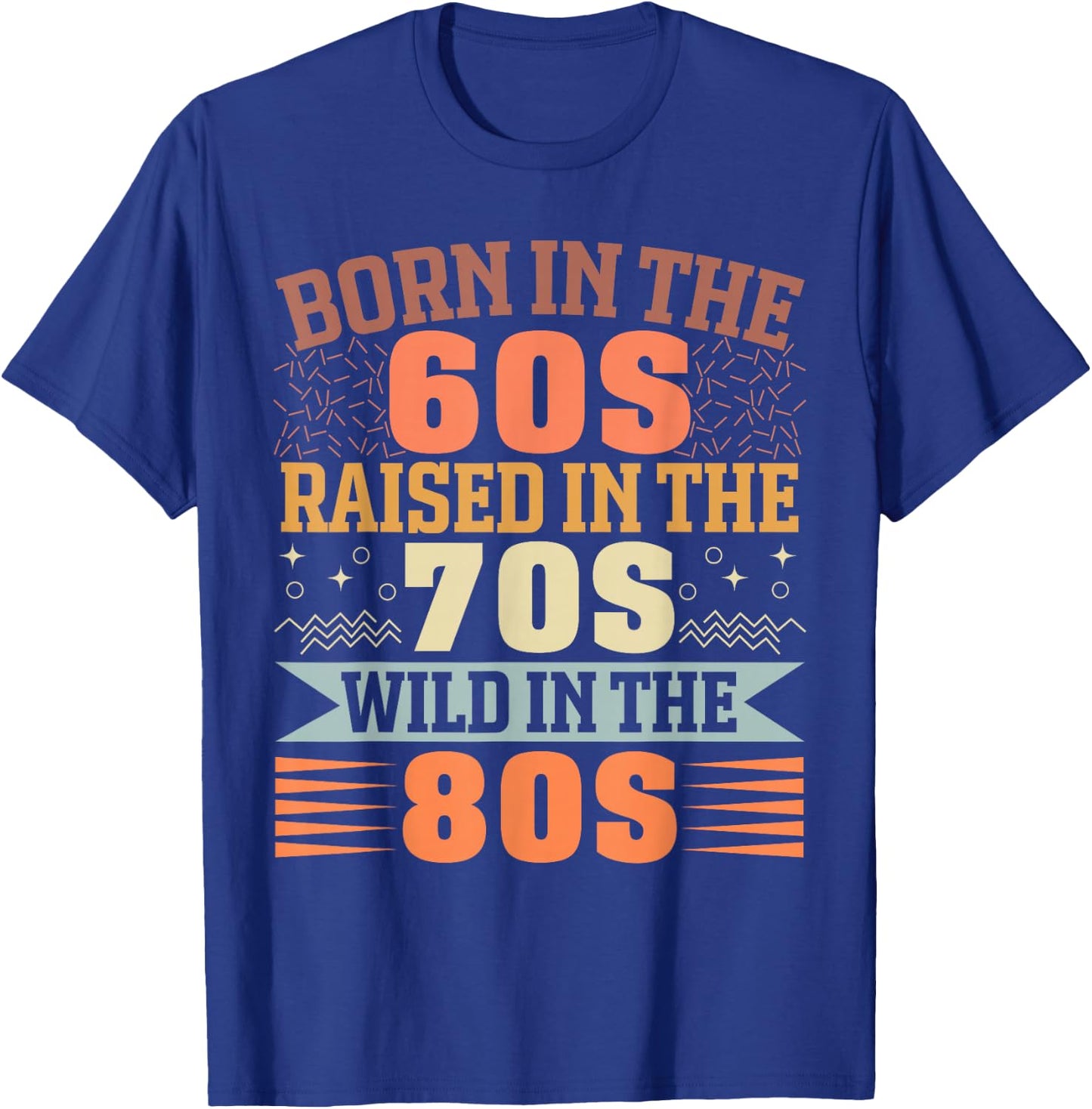 Born in The 60's Raised in The 70's and Wild in The 80's T-Shirt - T-Shirt | Royal