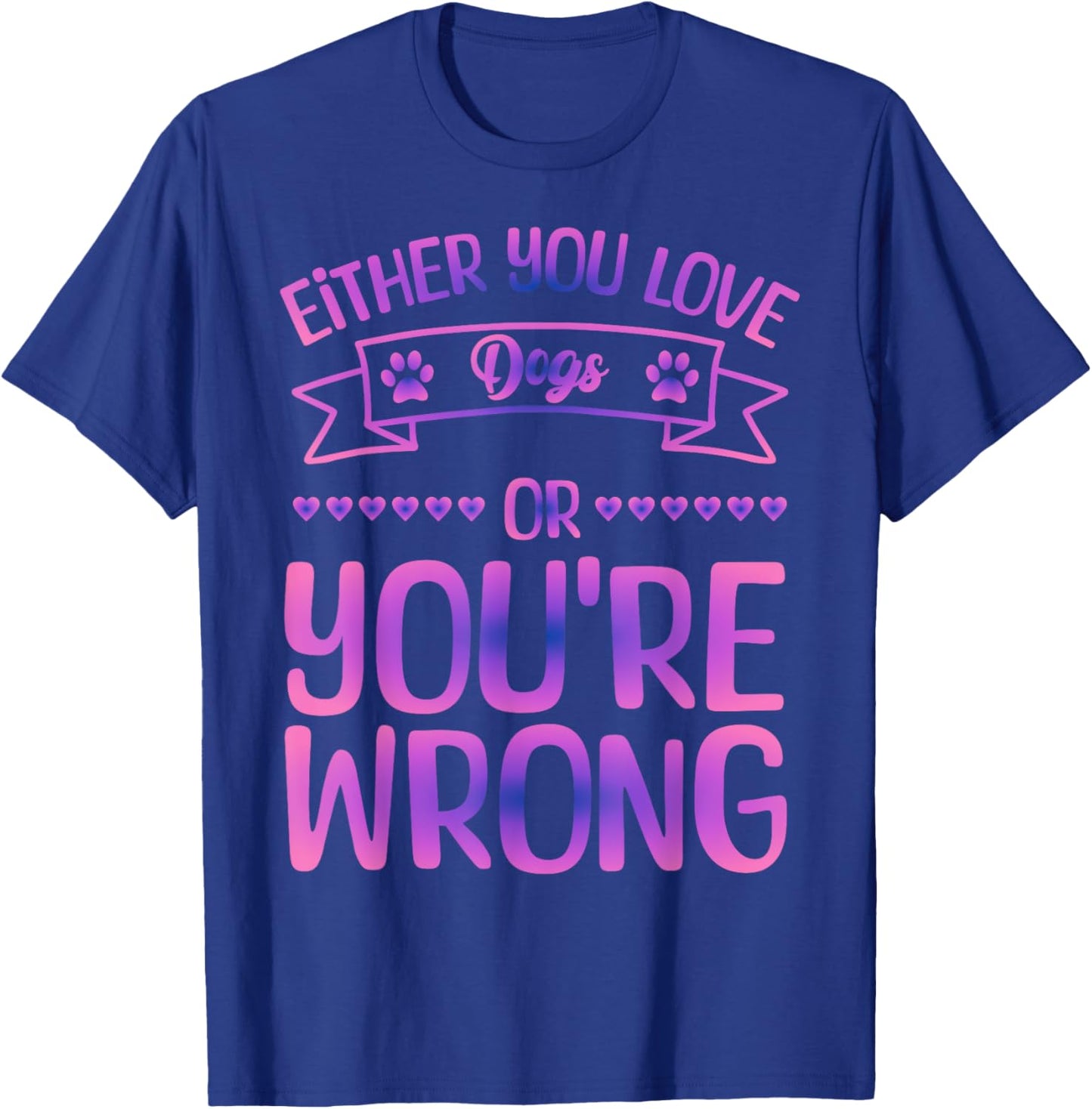 Either You Love Dogs Or You're Wrong Funny Quote Dog Men Women Kids T-Shirt - T-Shirt | Royal