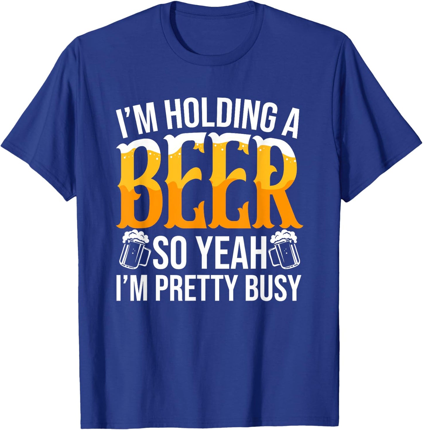 I'm Holding A Beer So Yeah I'm Pretty Busy Lover Beers Beer T-Shirt - T-Shirt | Royal